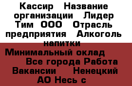 Кассир › Название организации ­ Лидер Тим, ООО › Отрасль предприятия ­ Алкоголь, напитки › Минимальный оклад ­ 15 000 - Все города Работа » Вакансии   . Ненецкий АО,Несь с.